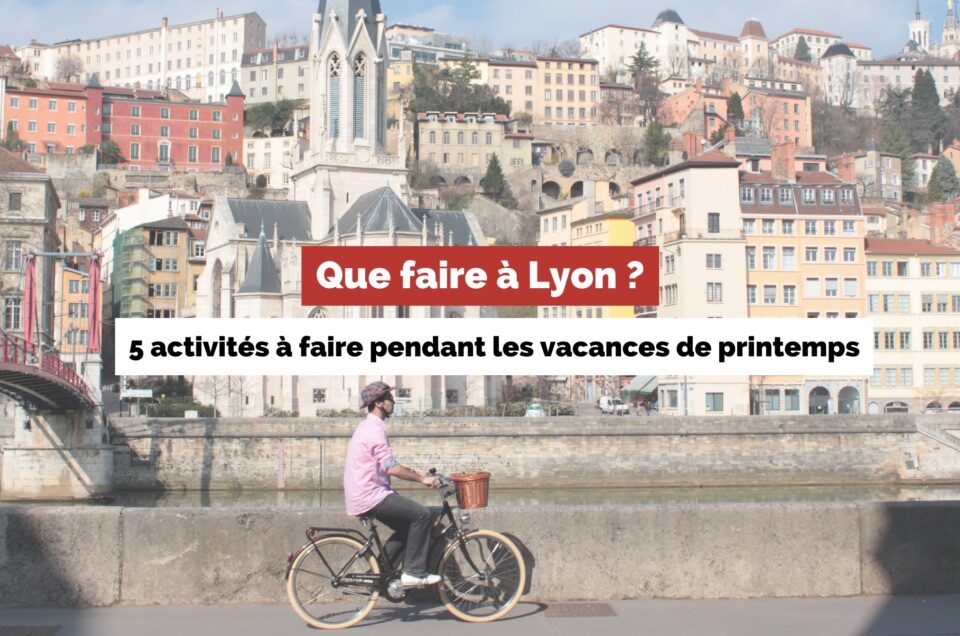 Tourisme à Lyon: 5 activités à faire à Lyon pendant les vacances de printemps